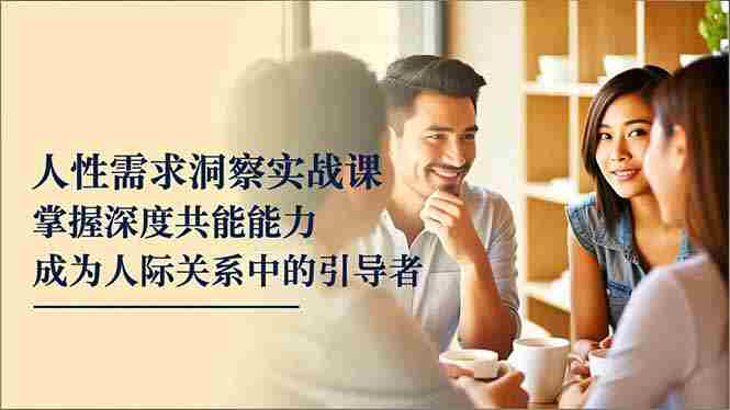 （16683期）人性需求洞察实战课，掌握深度共感能力，成为人际关系中的引导者-有道网创