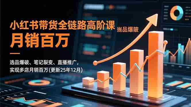 (16842期)小红书带货全链路高阶课,选品爆破、笔记裂变、直播推广,实现多店月销百万(更新25年12月)-有道网创