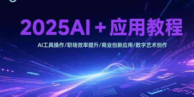 （15378期）2025AI+应用教程，AI工具操作/职场效率提升/商业创新应用/数字艺术创作-有道网创