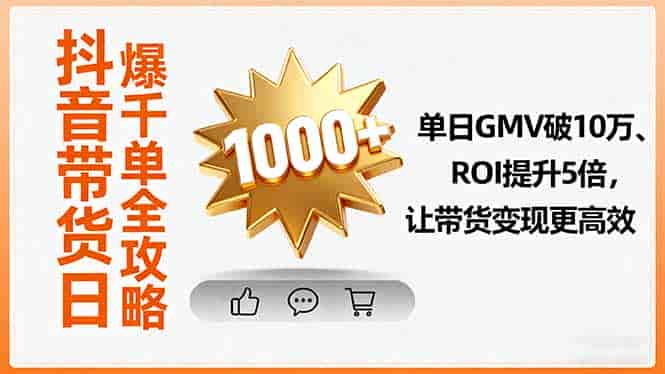 （16087期）抖音带货日爆千单全攻略，单日GMV破10万、ROI提升5倍，让带货变现更高效-有道网创