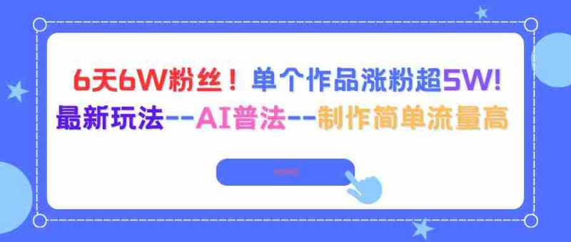 （16340期）6天6W粉丝！单个作品涨粉超5W!最新玩法–AI普法–制作简单流量高-有道网创