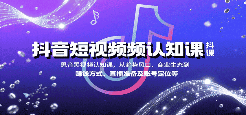抖音短视频认知课，从趋势风口、商业生态到赚钱方式、直播准备及账号定位等-有道网创