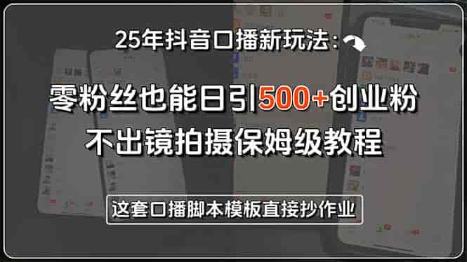 （15384期）25年抖音口播新玩法：零粉丝也能日引500+创业粉，不出镜拍摄保姆级教程…-有道网创