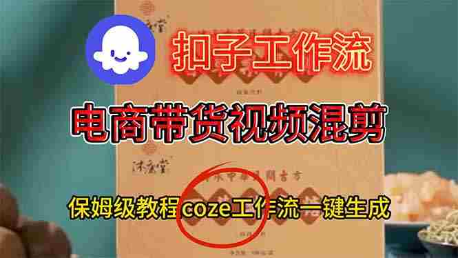 （16669期）电商带货视频一键混剪，详细教程COZE工作流一键生成-有道网创
