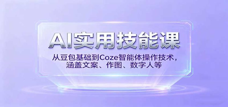 AI实用技能课，从豆包基础到Coze智能体操作技术，涵盖文案、作图、数字人等-有道网创