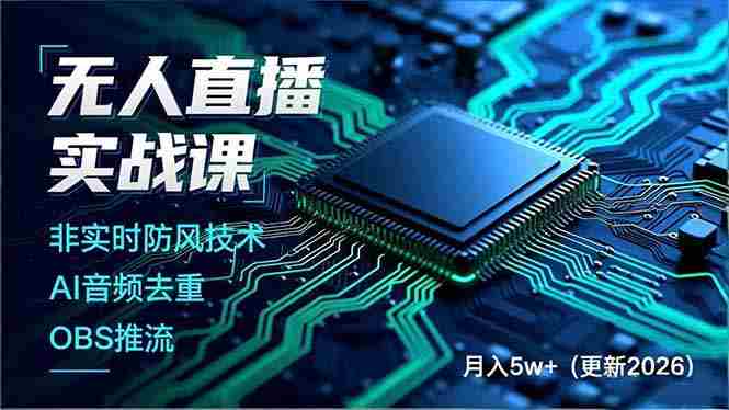 （17012期）无人直播实战课，非实时防风技术、AI音频去重、OBS推流，建立技术壁垒，月入5w+（更新2026）-有道网创