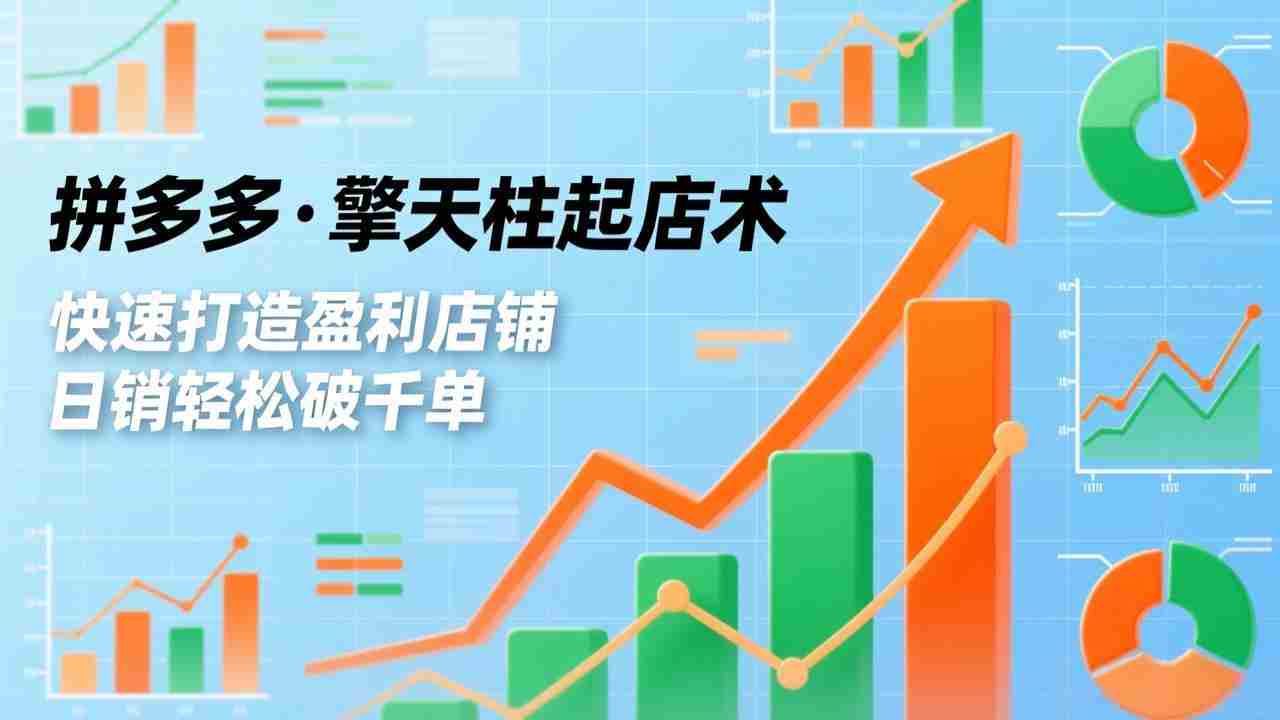 （17149期）拼多多·擎天柱起店术，爆流布局、利润起飞、不断流，快速打造盈利店铺，日销轻松破千单-有道网创