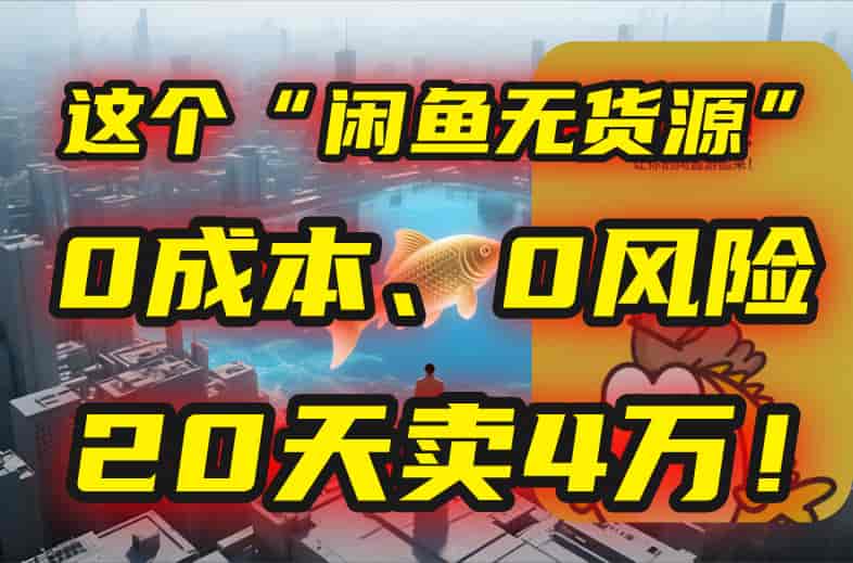 （15433期）别再瞎忙了！这个“闲鱼无货源”玩法，0成本、0风险，我20天卖4万！-有道网创