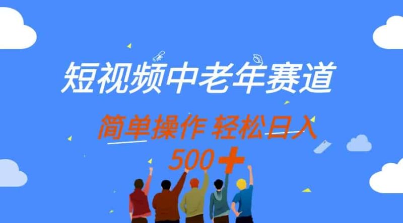 （14399期）短视频中老年赛道，操作简单，多平台收益，无脑搬运日入500+-有道网创