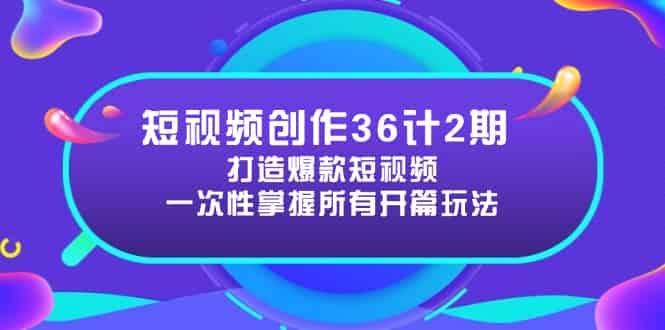 （14665期）短视频创作36计2期：打造爆款短视频所需的各类开篇技巧，提升视频吸引力-有道网创