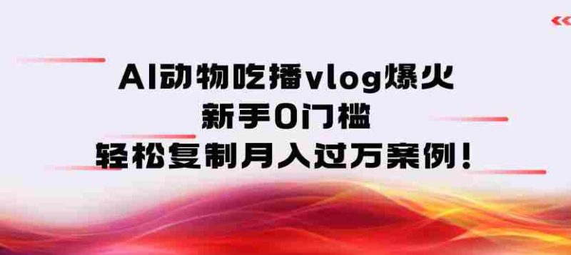AI动物吃播vlog爆火：新手0门槛，轻松复制月入过1W案例！-有道网创