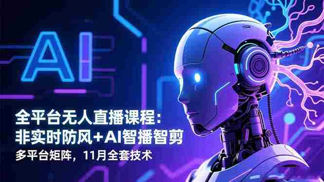 （16613期）全平台无人直播课程：非实时防风＋AI智播智剪＋多平台矩阵，11月全套技术-有道网创