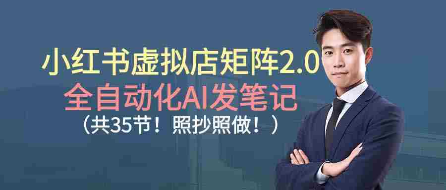 （16621期）小红书虚拟店矩阵2.0,全自动化AI发笔记（共35节，照抄照做）-有道网创