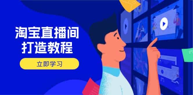 (14109期)淘宝直播间打造教程:掌握开播添加商品与选品核心逻辑,打造高转化直播间-有道网创