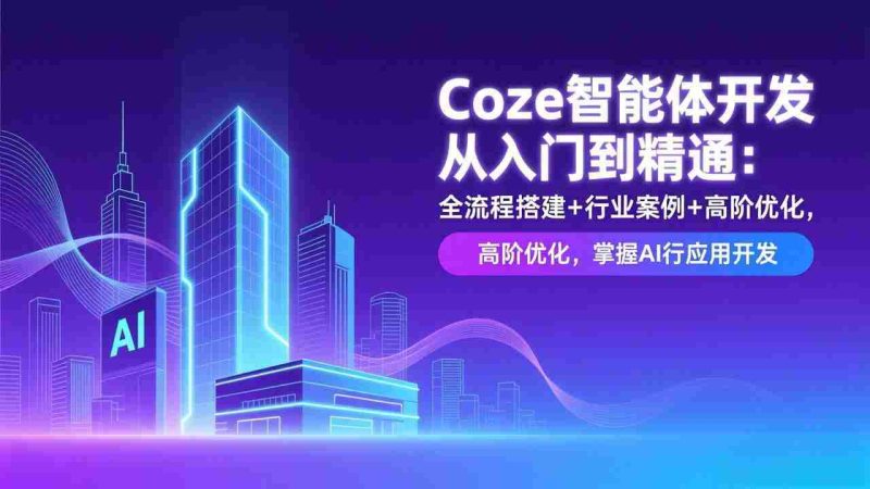 (17199期)Coze智能体开发从入门到精通:全流程搭建+行业案例+高阶优化,掌握AI应用开发-有道网创