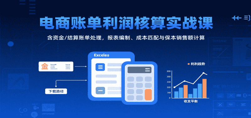 电商账单利润核算实战课:含资金/结算账单处理,报表编制、成本匹配与保本销售额计算-有道网创
