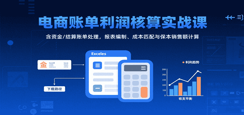 电商账单利润核算实战课：含资金/结算账单处理，报表编制、成本匹配与保本销售额计算-有道网创