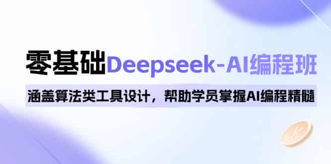 （14113期）0基础Deepseek-AI编程班，涵盖算法类工具设计，帮助学员掌握AI编程精髓-有道网创