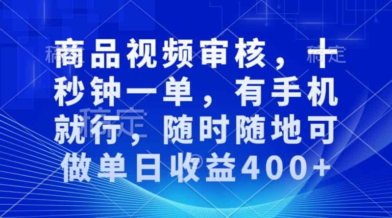 （13684期）商品视频审核，十秒钟一单，有手机就行，随时随地可做单日收益400+-有道网创