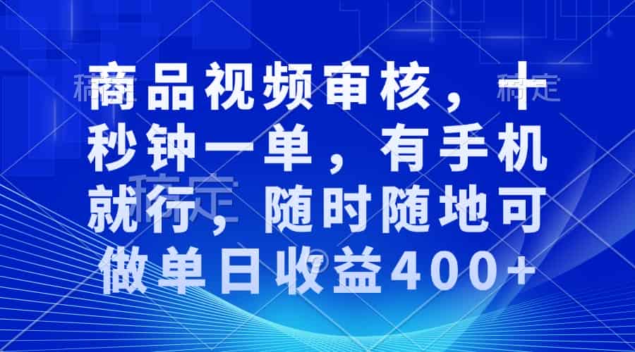 （13684期）商品视频审核，十秒钟一单，有手机就行，随时随地可做单日收益400+-有道网创