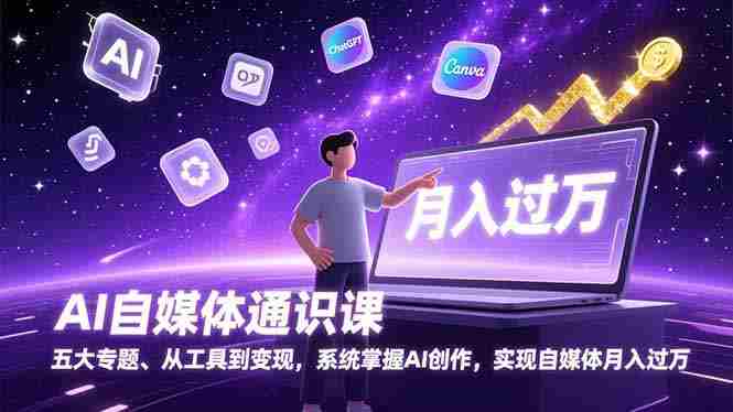 （17035期）AI自媒体通识课，五大专题、从工具到变现，系统掌握AI创作，实现自媒体月入过万-有道网创