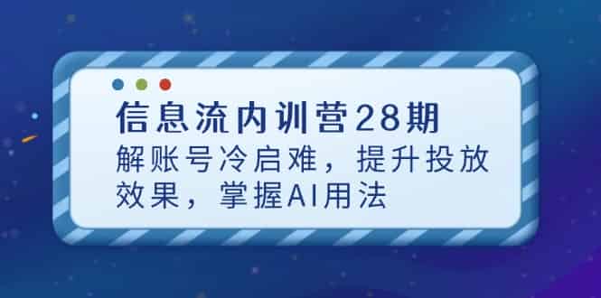 （14535期）信息流内训营28期，解账号冷启难，提升投放效果，掌握AI用法-有道网创