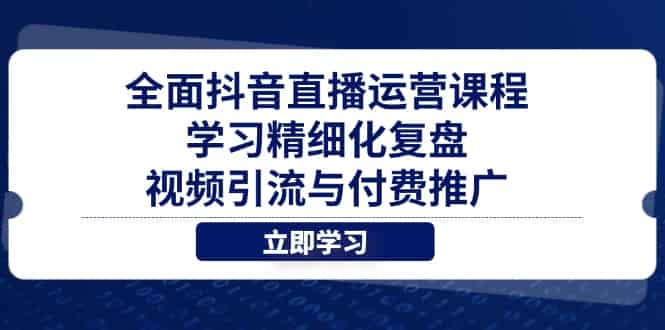 （14558期）全面抖音直播运营课程，学习精细化复盘、视频引流与付费推广-有道网创