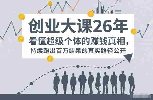 百万IP成交创业大课26年，看懂超级个体的賺钱真相，持续跑出百万结果的真实路径公开-有道网创