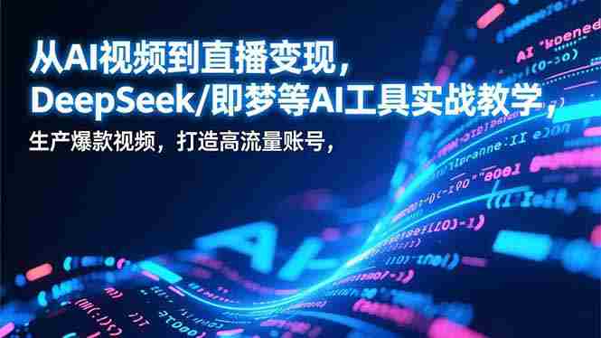 (17001期)从AI视频到直播变现,DeepSeek/即梦等AI工具实战教学,生产爆款视频,打造高流量账号-有道网创