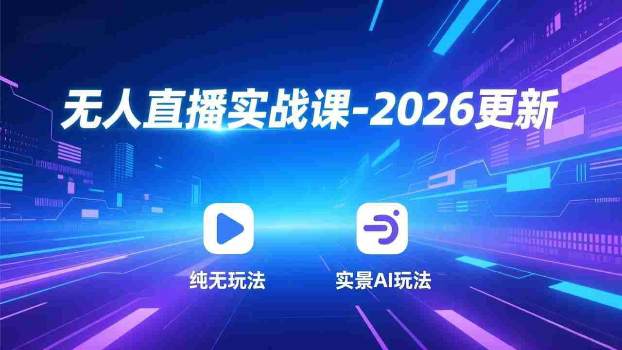 （17158期）无人直播实战课-2026更新：纯无玩法、实景AI、真人玩法、绿幕玩法、真转无玩法、麒麟臂摇手等-有道网创