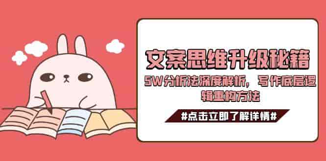 （15151期）文案思维升级秘籍，5W分析法深度解析，写作底层逻辑重构方法-有道网创