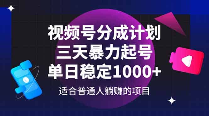 （14634期）视频号分成计划，三天暴力起号玩法 单日稳定1000+-有道网创