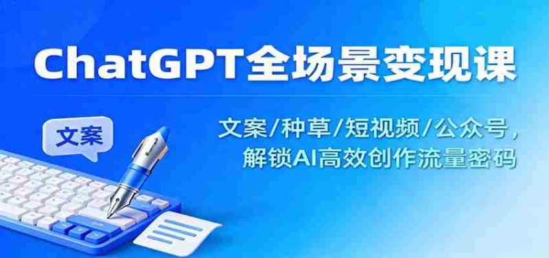 ChatGPT全场景变现课：文案/种草/短视频/公众号，解锁AI高效创作流量密码-有道网创
