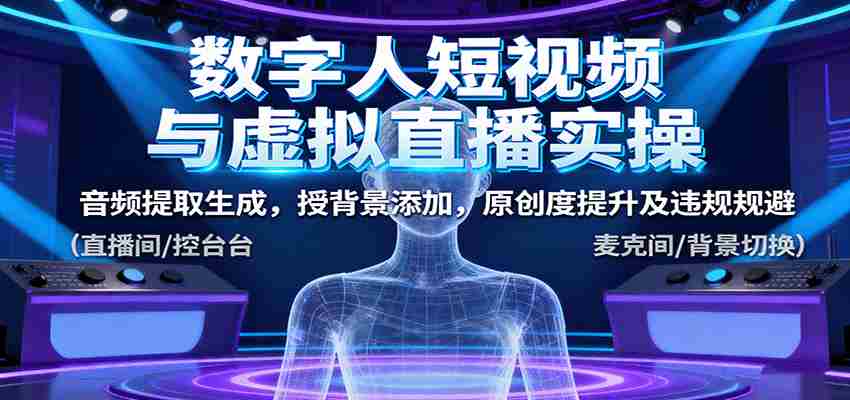 数字人短视频与虚拟直播实操，音频提取生成，背景添加，原创度提升及违规规避-有道网创