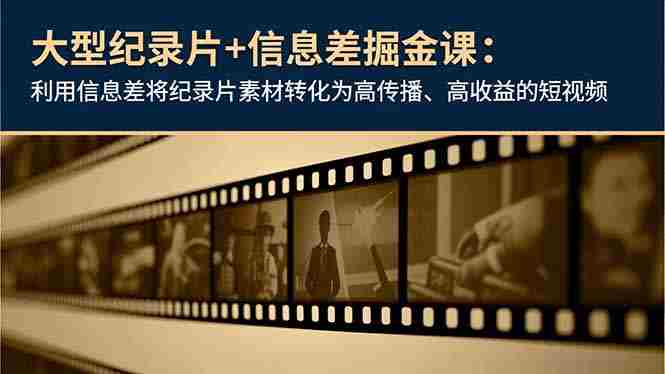 （16741期）大型纪录片+信息差掘金课：利用信息差将纪录片素材转化为高传播、高收益的短视频-有道网创