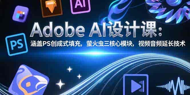 （15469期）Adobe AI设计课：涵盖PS创成式填充，萤火虫三核心模块，视频音频延长技术-有道网创