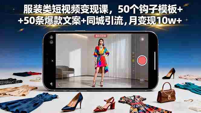 （16189期）服装类短视频变现课，50个钩子模板+50条爆款文案+同城引流，月变现10w+-有道网创