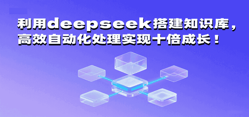 利用deepseek搭建知识库，高效自动化处理实现十倍成长！-有道网创