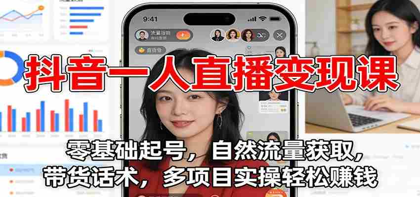 抖音一人直播变现课：零基础起号，自然流量获取，带货话术，多项目实操轻松赚钱-有道网创
