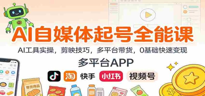AI自媒体起号全能课：AI工具实操，剪映技巧，多平台带货，0基础快速变现-有道网创