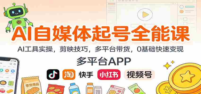 AI自媒体起号全能课：AI工具实操，剪映技巧，多平台带货，0基础快速变现-有道网创
