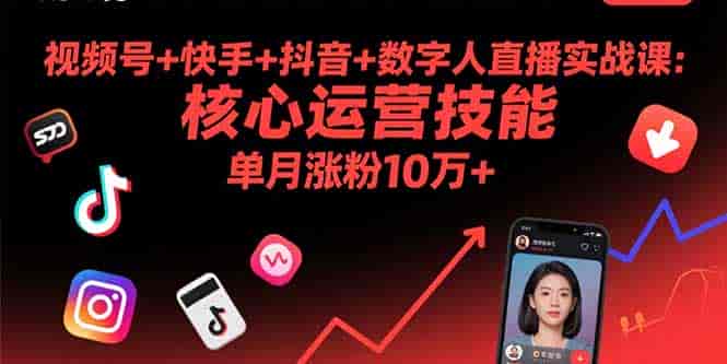 （15917期）视频号+快手+抖音+数字人直播实战课(9月)：核心运营技能，单月涨粉10万+-有道网创