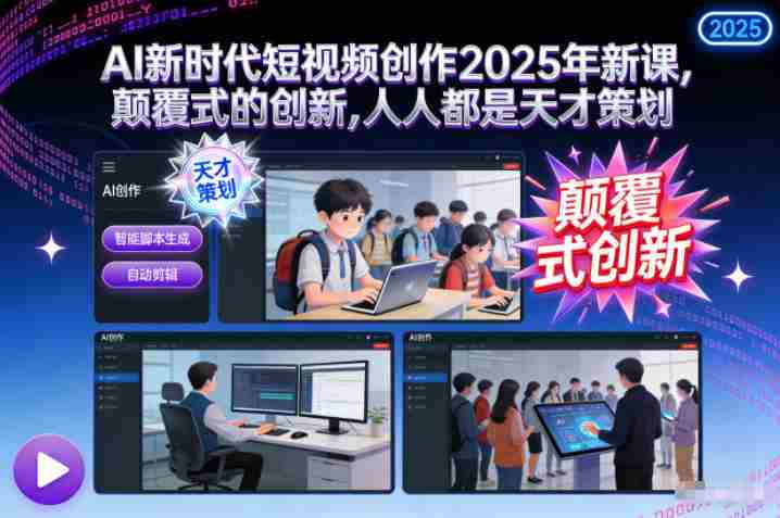 AI新时代短视频创作2025年新课，​颠覆式的创新，人人都是天才策划-有道网创