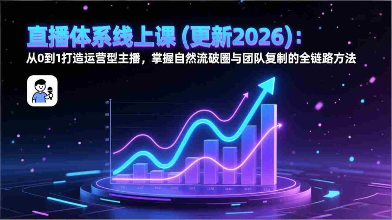 (17256期)直播体系线上课(更新2026):从0到1打造运营型主播,掌握自然流破圈与团队复制的全链路方法-有道网创