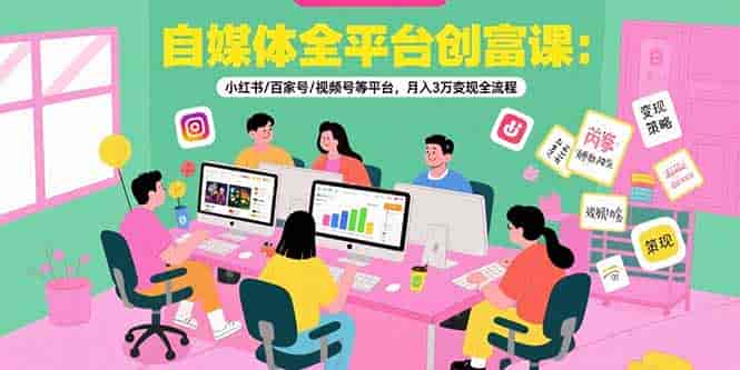 （15479期）自媒体全平台创富课：小红书/百家号/视频号等平台，月入3万变现全流程-有道网创