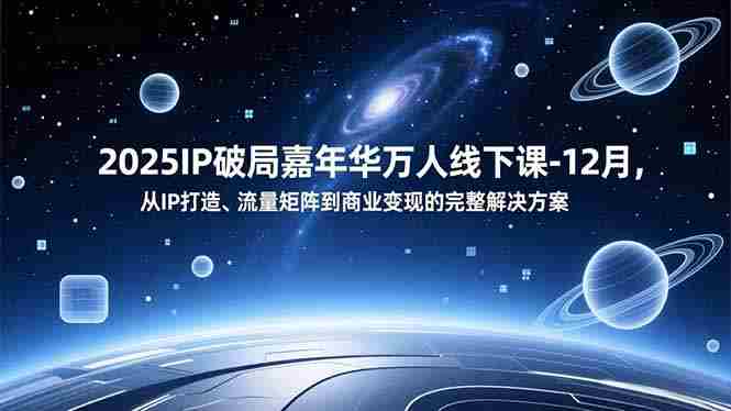 （16885期）2025IP破局嘉年华万人线下课-12月，从IP打造、流量矩阵到商业变现的完整解决方案-有道网创