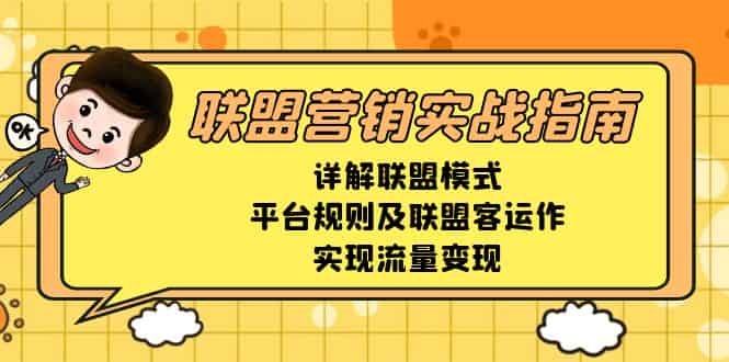 （13735期）联盟营销实战指南，详解联盟模式、平台规则及联盟客运作，实现流量变现-有道网创