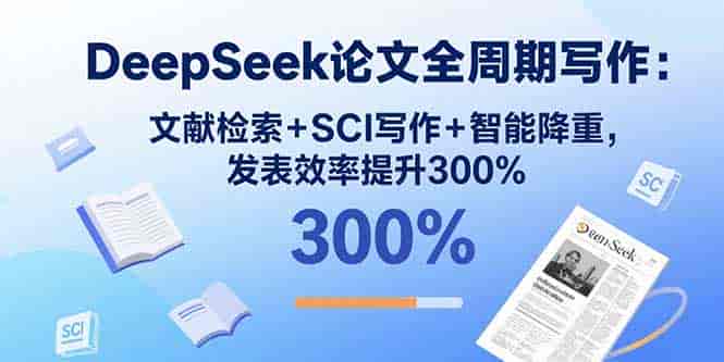 （15919期）DeepSeek论文全周期写作：文献检索+SCI写作+智能降重，发表效率提升300%-有道网创