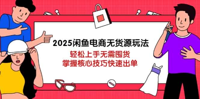（14389期）2025闲鱼电商无货源玩法：轻松上手无需囤货，掌握核心技巧快速出单-有道网创