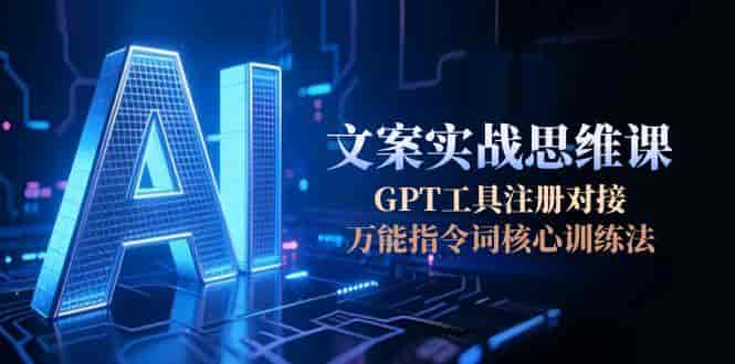 （15152期）AI文案实战思维课，GPT工具注册对接，万能指令词核心训练法-有道网创
